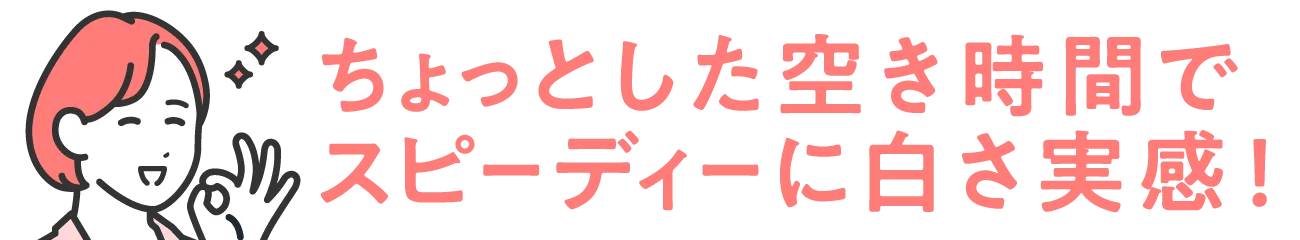 ちょっとした空き時間で、スピーディーに白さ実感！
